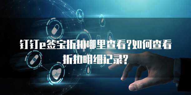e簽寶折扣明細查詢指南 聚焦互聯網信息服務板塊
